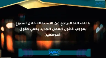 يا للعدالة! التراجع عن الاستقالة خلال أسبوع بموجب قانون العمل الجديد يحمي حقوق الموظفين